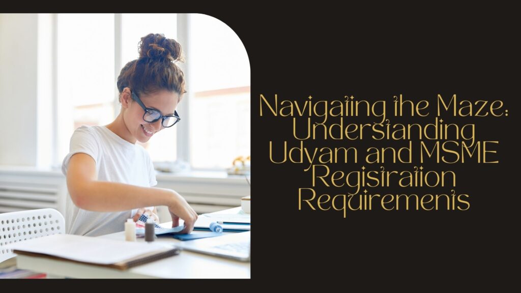 Navigating the Maze: Understanding Udyam and MSME Registration Requirements