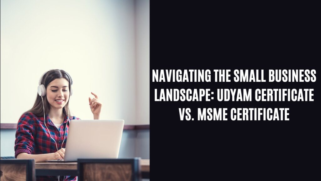 Navigating the Small Business Landscape: Udyam Certificate vs. MSME Certificate